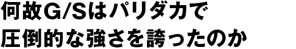 何故G/Sはパリダカで圧倒的な強さを誇ったのか